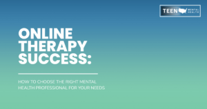 Gradient blue-to-green banner with large white text 'ONLINE THERAPY SUCCESS:' and subtitle 'HOW TO CHOOSE THE RIGHT MENTAL HEALTH PROFESSIONAL FOR YOUR NEEDS'; TEEN MENTAL HEALTH logo in the top-right.