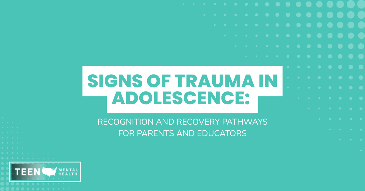 Graphic titled Signs of Trauma in Adolescence: Recognition and Recovery Pathways for Parents and Educators, with Teen Mental Health logo bottom-left.